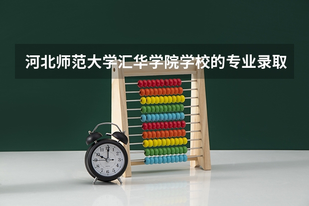 河北师范大学汇华学院学校的专业录取分数高吗