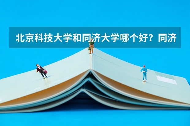 北京科技大学和同济大学哪个好?同济大学与电子科技大学哪个好?