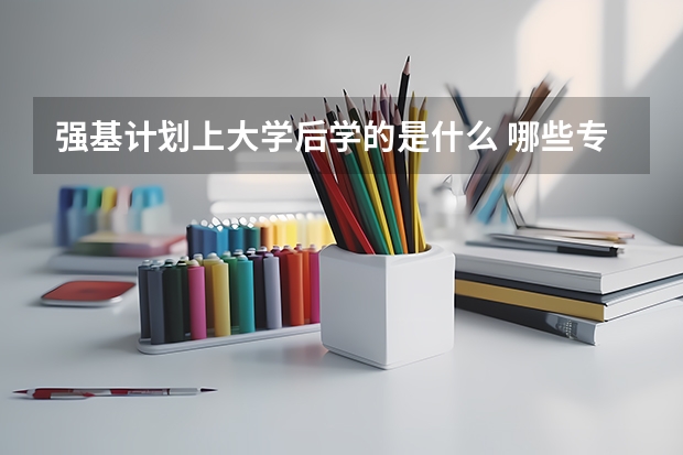强基计划上大学后学的是什么 哪些专业比较好