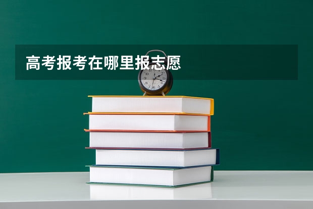 高考报考在哪里报志愿