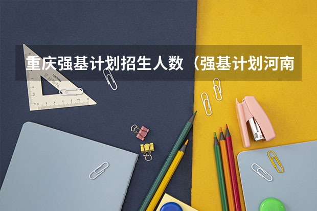 重庆强基计划招生人数（强基计划河南录取人数）