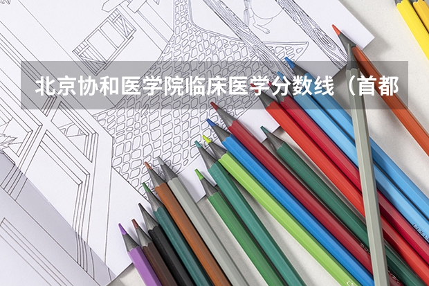 北京协和医学院临床医学分数线（首都医科大学燕京医学院分数线）