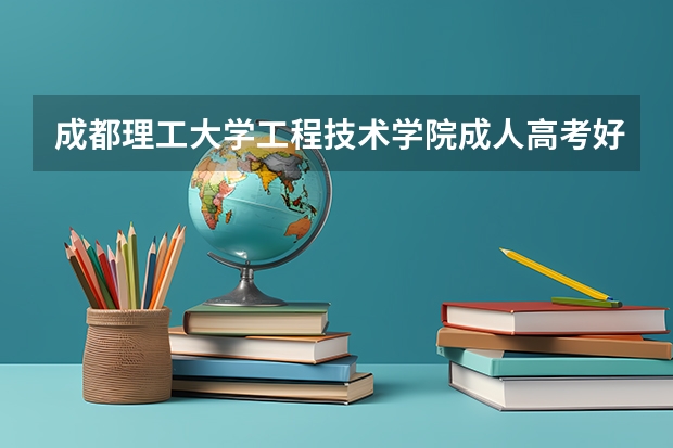 成都理工大学工程技术学院成人高考好考吗？