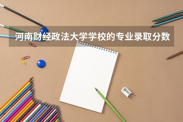 河南财经政法大学学校的专业录取分数高吗