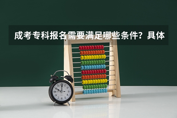 成考专科报名需要满足哪些条件？具体要求是什么？