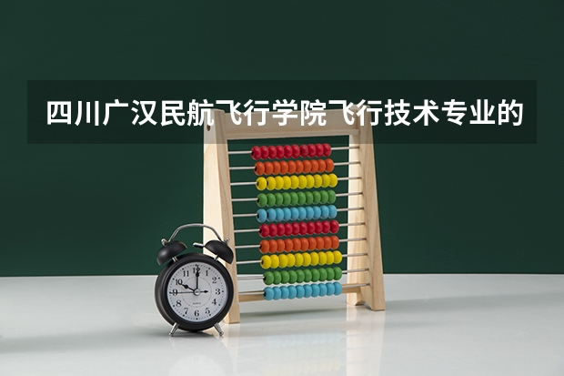 四川广汉民航飞行学院飞行技术专业的学费和分数线（中国民航空飞行学院空乘专业录取分数线空乘专业）