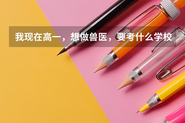 我现在高一，想做兽医，要考什么学校呢，是不是每个学校都有此专业，一定要二本以上的。本人现在很迷茫。