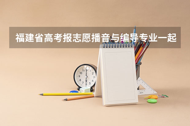 福建省高考报志愿播音与编导专业一起报考吗