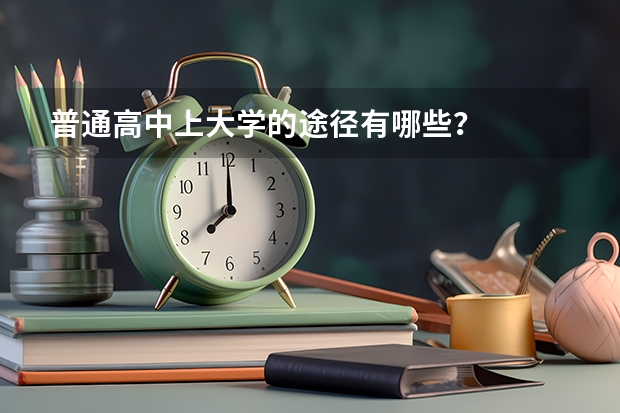普通高中上大学的途径有哪些？