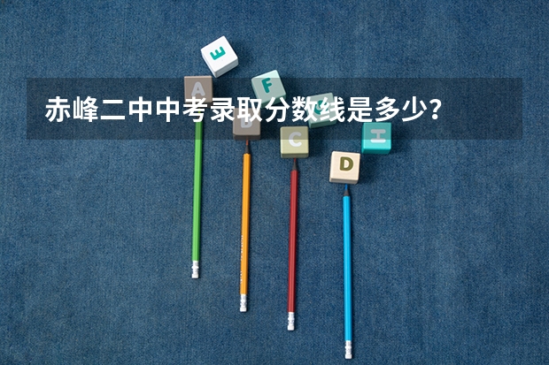 赤峰二中中考录取分数线是多少？