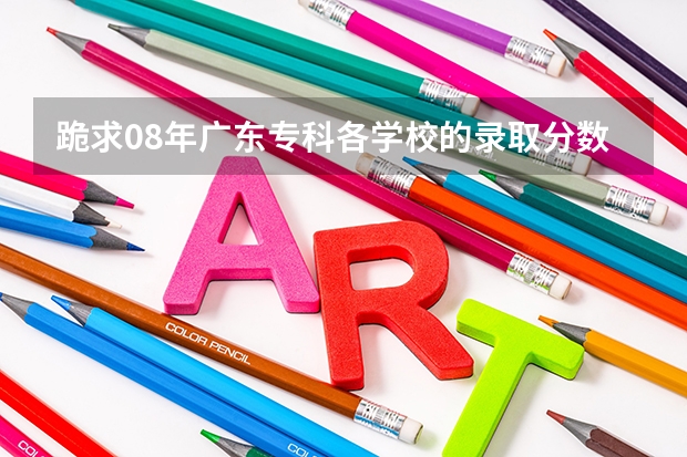 跪求08年广东专科各学校的录取分数线(广东行政职业学院最低分数线)