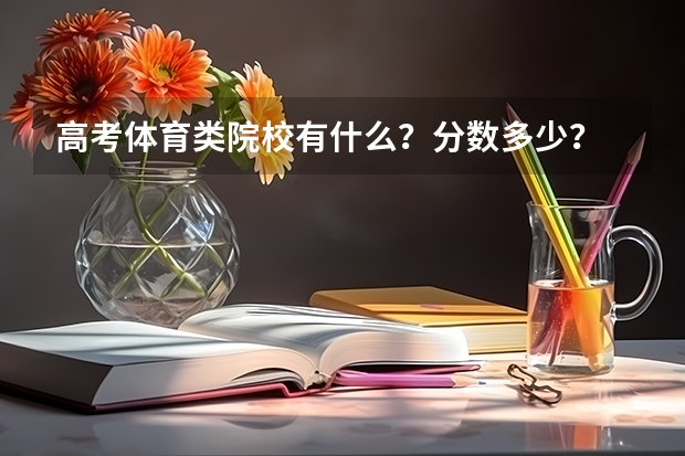 高考体育类院校有什么?分数多少?