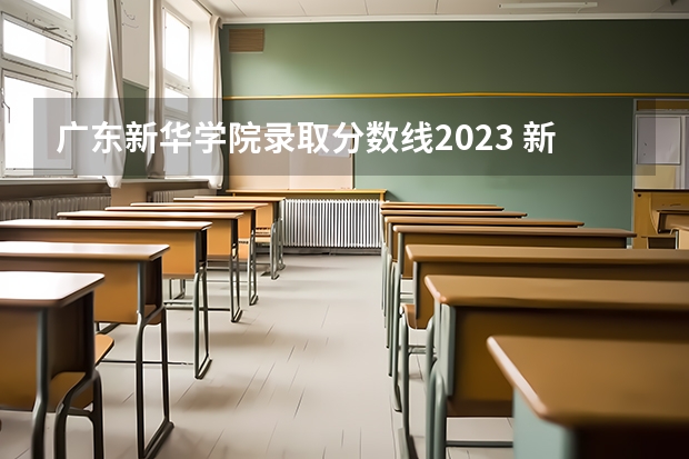 广东新华学院录取分数线2023 新华学院分数线