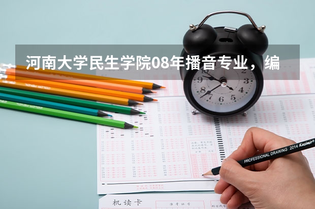 河南大学民生学院08年播音专业，编导专业文化课，专业课的分数线各是多少？