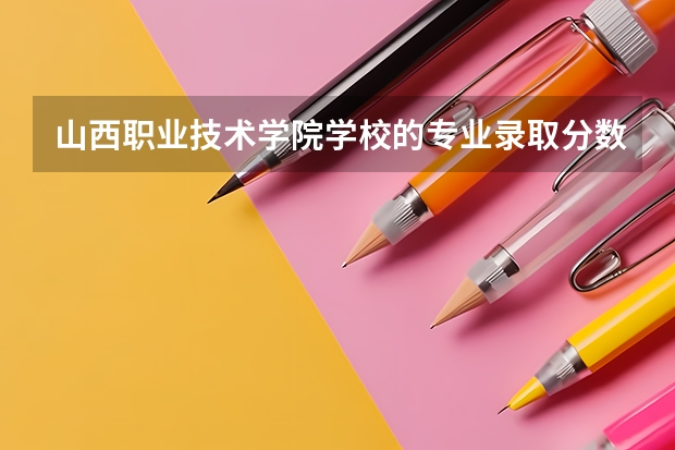 山西职业技术学院学校的专业录取分数高吗