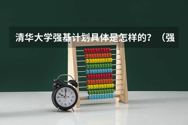 清华大学强基计划具体是怎样的？（强基计划大学名单及专业）
