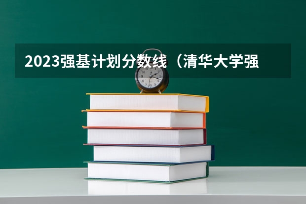 2023强基计划分数线（清华大学强基计划录取分数线）