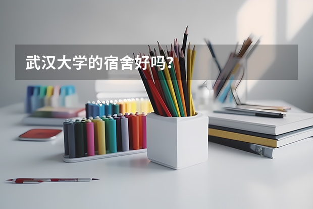 武汉大学的宿舍好吗？