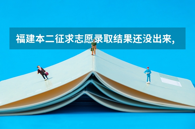 福建本二征求志愿录取结果还没出来,有人已经查到吗?