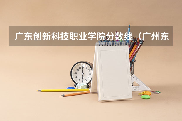 广东创新科技职业学院分数线（广州东华职业学院2023年录取线）