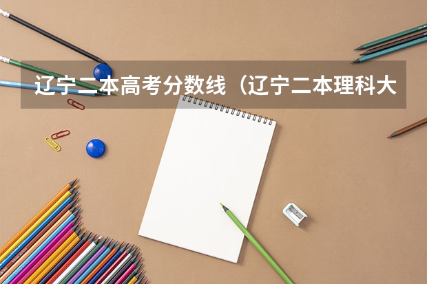 辽宁二本高考分数线（辽宁二本理科大学排名及理科分数线排名）