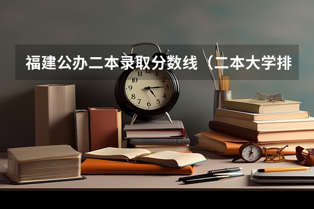 福建公办二本录取分数线（二本大学排名及分数线）