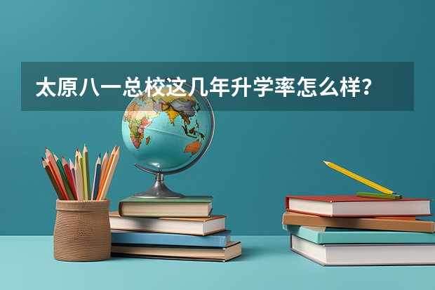 太原八一总校这几年升学率怎么样？