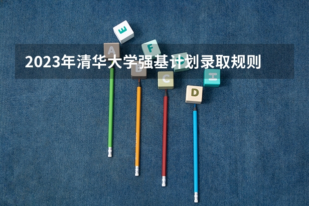 2023年清华大学强基计划录取规则如何?