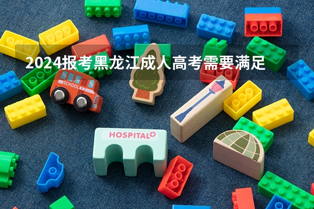 2024报考黑龙江成人高考需要满足哪些条件