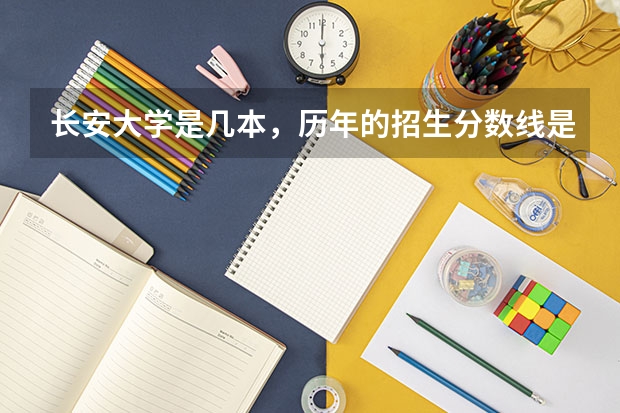 长安大学是几本，历年的招生分数线是多少？