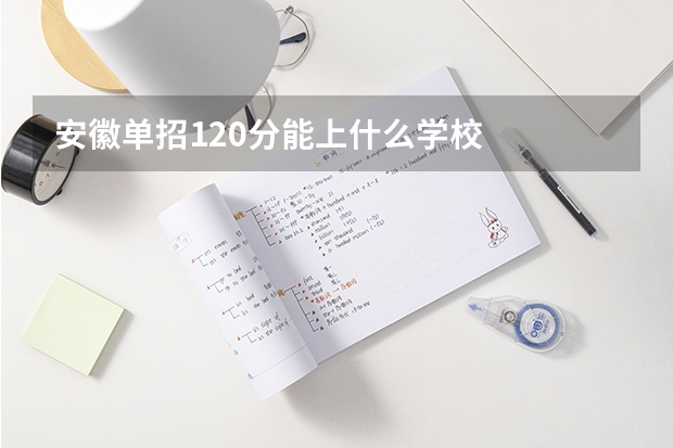 安徽单招120分能上什么学校