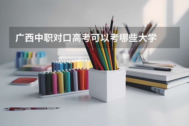 广西中职对口高考可以考哪些大学
