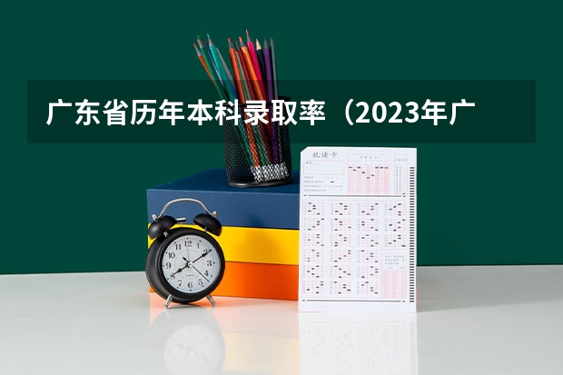 广东省历年本科录取率（2023年广东高考录取率）