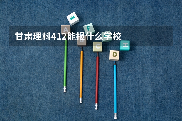 甘肃理科412能报什么学校