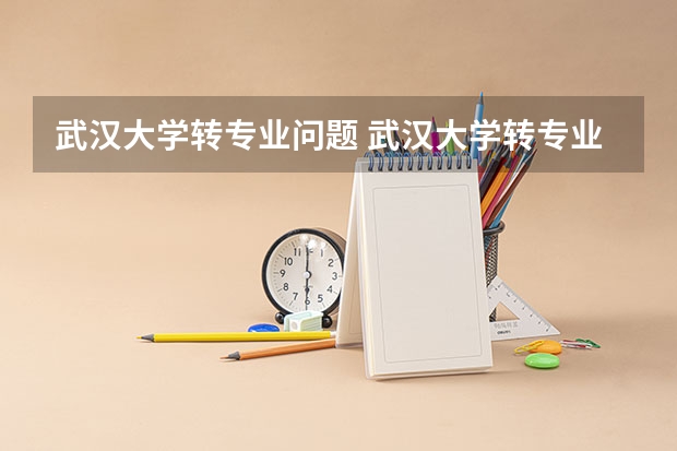 武汉大学转专业问题 武汉大学转专业
