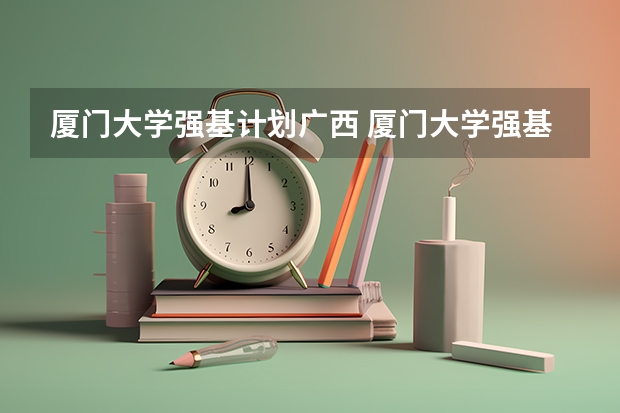 厦门大学强基计划广西 厦门大学强基计划录取人数