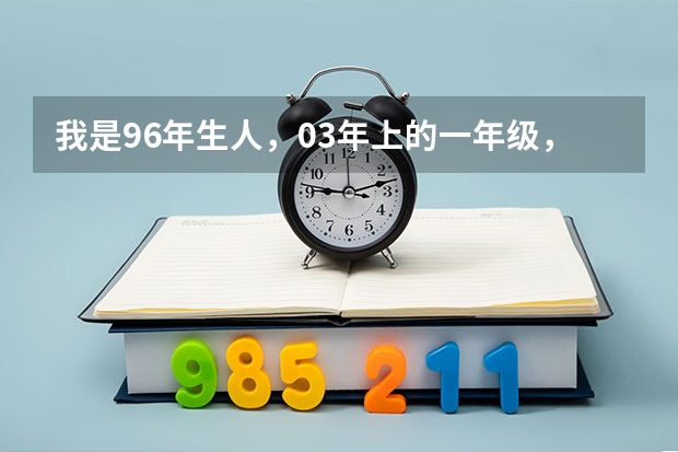 我是96年生人，03年上的一年级，之后的怎么推，高考报名要写的那个