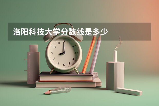 洛阳科技大学分数线是多少