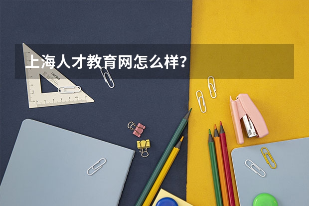 上海人才教育网怎么样？