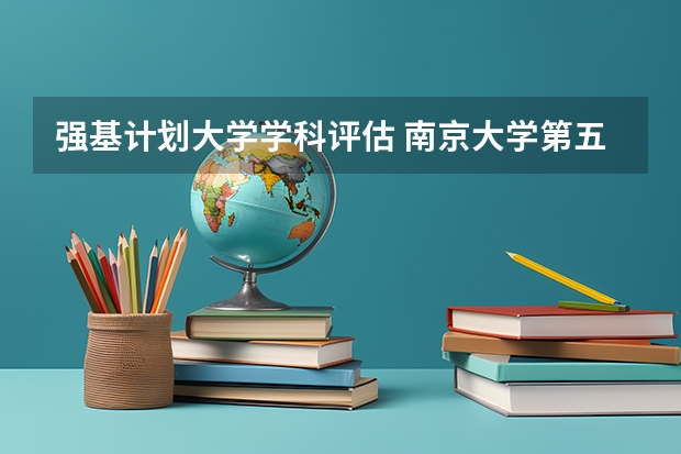 强基计划大学学科评估 南京大学第五轮学科评估排名