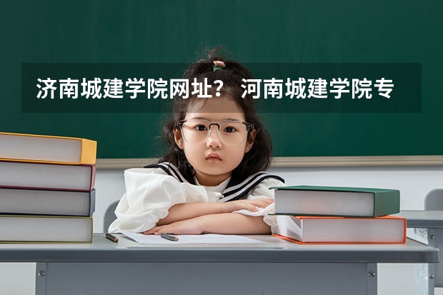济南城建学院网址？ 河南城建学院专科分数线