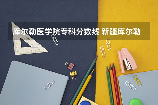 库尔勒医学院专科分数线 新疆库尔勒所有中考录取分数线