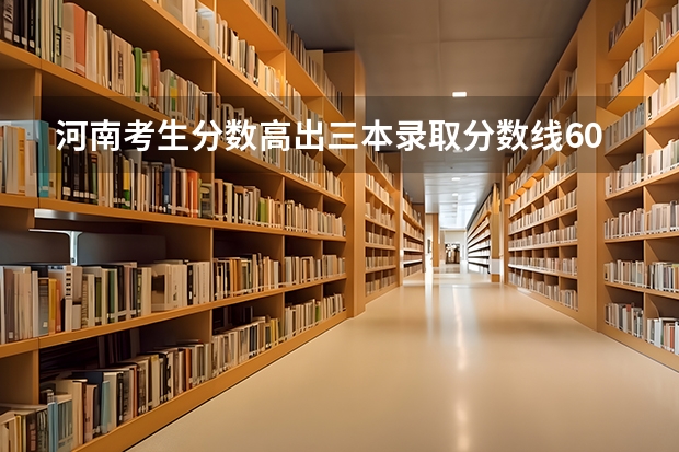 河南考生分数高出三本录取分数线60分可报哪些学校