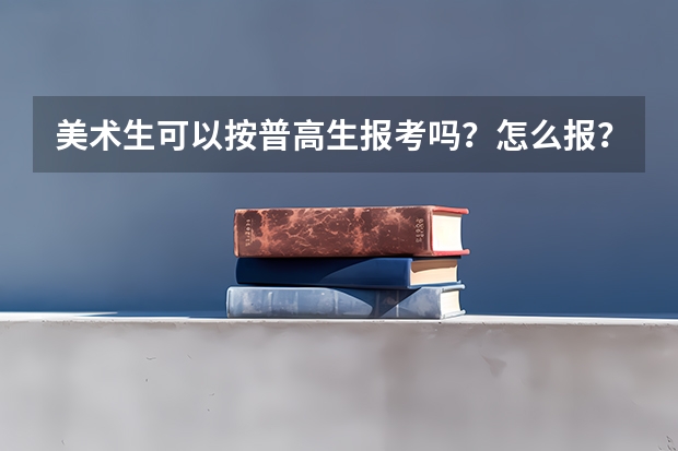 美术生可以按普高生报考吗？怎么报？