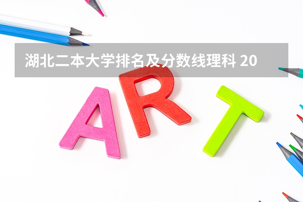 湖北二本大学排名及分数线理科 2023湖北二本大学排名及录取分数线