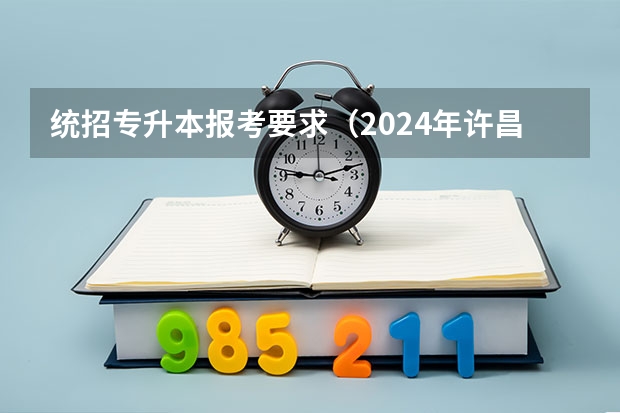 统招专升本报考要求（2024年许昌陶瓷职业学院成人高考招生简章【含专业学费】）
