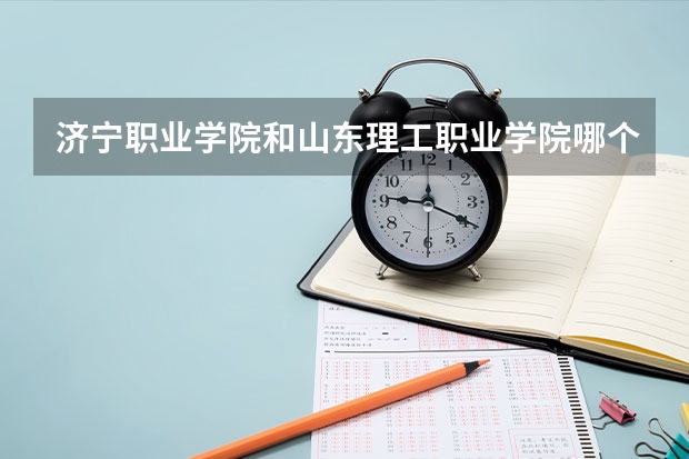 济宁职业学院和山东理工职业学院哪个好