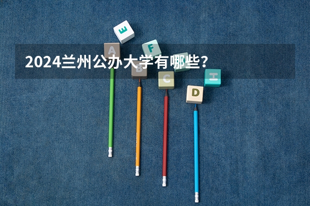 2024兰州公办大学有哪些？