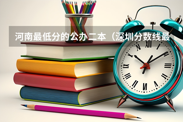 河南最低分的公办二本（深圳分数线最低的二本大学）