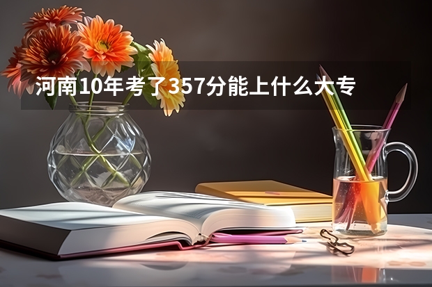 河南10年考了357分能上什么大专呢？